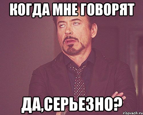 Когда мне говорят Да,серьезно?, Мем твое выражение лица