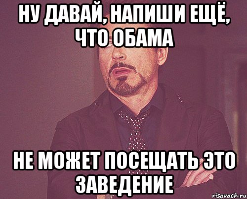 ну давай, напиши ещё, что Обама Не может посещать это заведение, Мем твое выражение лица