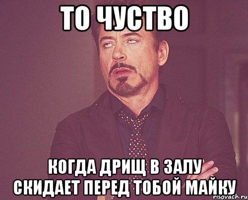 то чуство когда дрищ в залу скидает перед тобой майку, Мем твое выражение лица