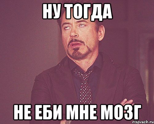 ну тогда не еби мне мозг, Мем твое выражение лица