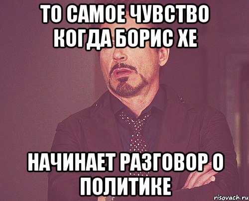 то самое чувство когда борис хе начинает разговор о политике, Мем твое выражение лица