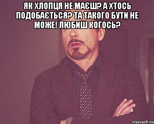 Як хлопця не маєш? А хтось подобається? та такого бути не може! любиш когось? , Мем твое выражение лица