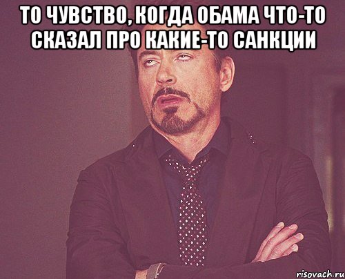 То чувство, когда Обама что-то сказал про какие-то санкции , Мем твое выражение лица