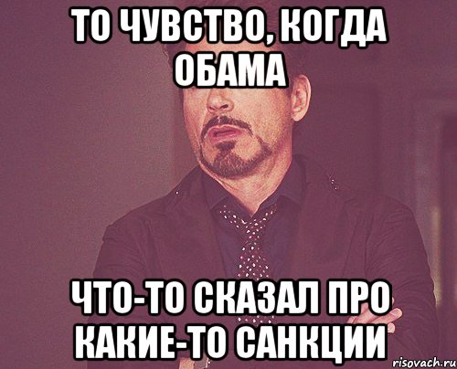 То чувство, когда Обама что-то сказал про какие-то санкции, Мем твое выражение лица