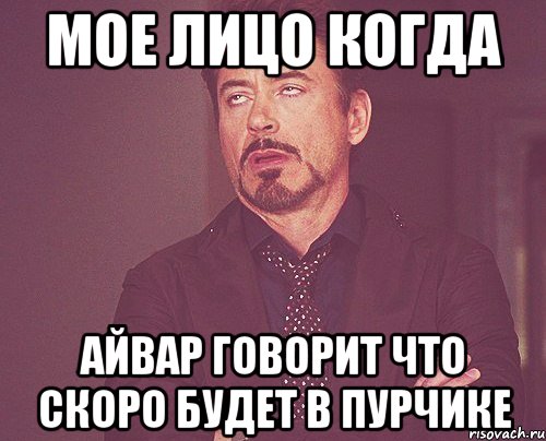 МОЕ ЛИЦО КОГДА Айвар говорит что скоро будет в пурчике, Мем твое выражение лица