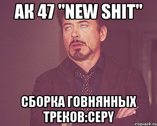 Ак 47 "New Shit" Сборка говнянных треков:Cepy, Мем твое выражение лица