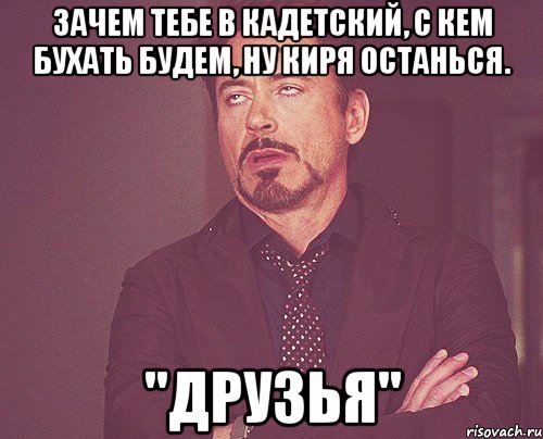 Зачем тебе в кадетский, с кем бухать будем, ну Киря останься. "Друзья", Мем твое выражение лица