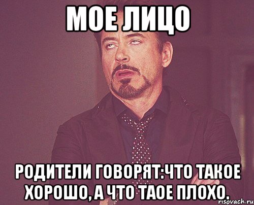 Мое лицо Родители говорят:Что такое хорошо, а что таое плохо., Мем твое выражение лица