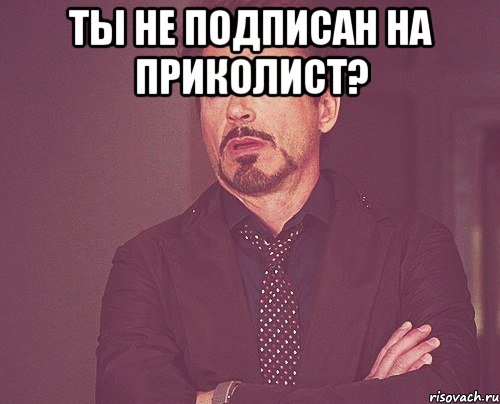 ты не подписан на приколист? , Мем твое выражение лица