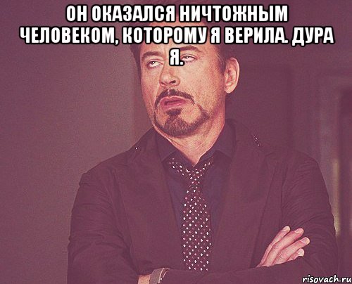 он оказался ничтожным человеком, которому я верила. дура я. , Мем твое выражение лица