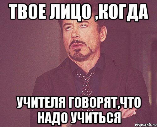 Твое лицо ,когда учителя говорят,что надо учиться, Мем твое выражение лица