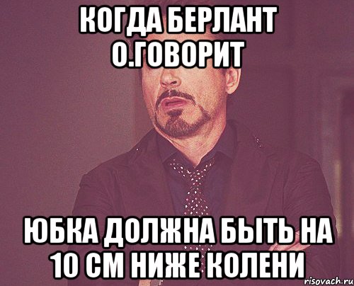 Когда Берлант о.говорит Юбка должна быть на 10 см ниже колени, Мем твое выражение лица