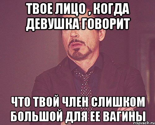 твое лицо , когда девушка говорит что твой член слишком большой для ее вагины, Мем твое выражение лица