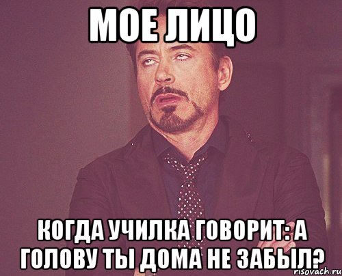 мое лицо когда училка говорит: А голову ты дома не забыл?, Мем твое выражение лица