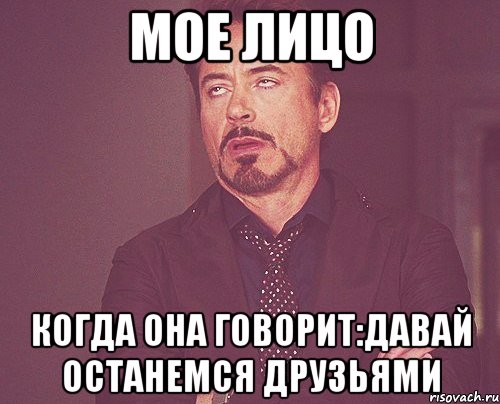 мое лицо когда она говорит:давай останемся друзьями, Мем твое выражение лица