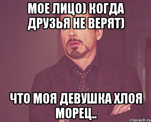 Мое лицо) когда друзья не верят) Что моя девушка Хлоя Морец.., Мем твое выражение лица