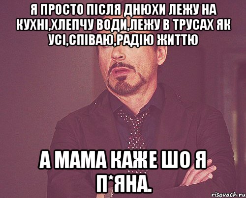 Я просто після днюхи лежу на кухні,хлепчу води,лежу в трусах як усі,співаю,радію життю А мама каже шо я п*яна., Мем твое выражение лица