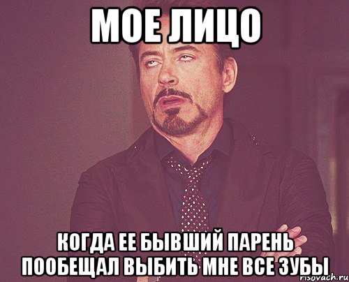 мое лицо когда ее бывший парень пообещал выбить мне все зубы, Мем твое выражение лица