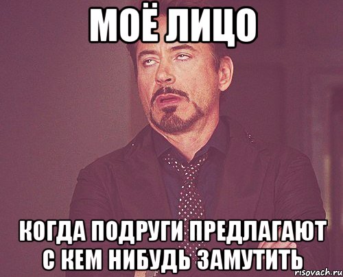 Моё лицо Когда подруги предлагают с кем нибудь замутить, Мем твое выражение лица