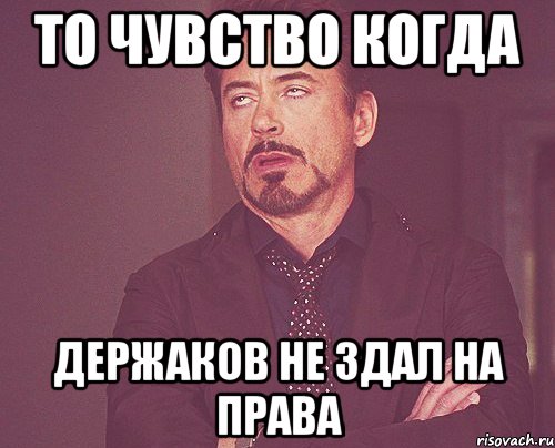 то чувство когда держаков не здал на права, Мем твое выражение лица