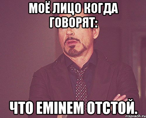 Моё лицо когда говорят: Что Eminem отстой., Мем твое выражение лица