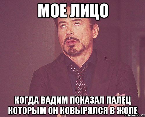 Мое лицо Когда Вадим показал палец которым он ковырялся в жопе, Мем твое выражение лица