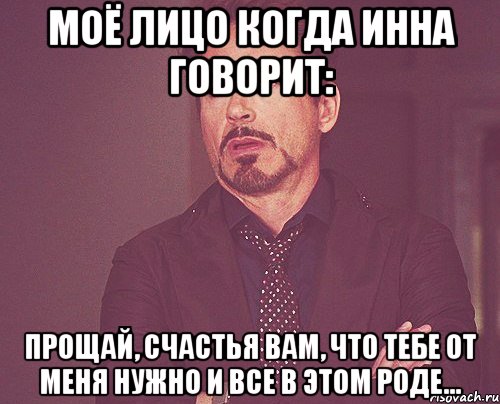 моё лицо когда Инна говорит: прощай, счастья вам, что тебе от меня нужно и все в этом роде..., Мем твое выражение лица