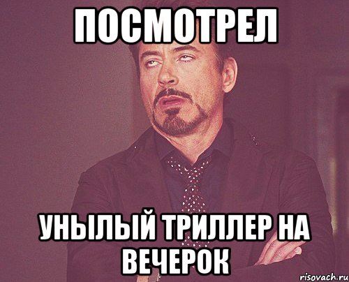 Посмотрел унылый триллер на вечерок, Мем твое выражение лица