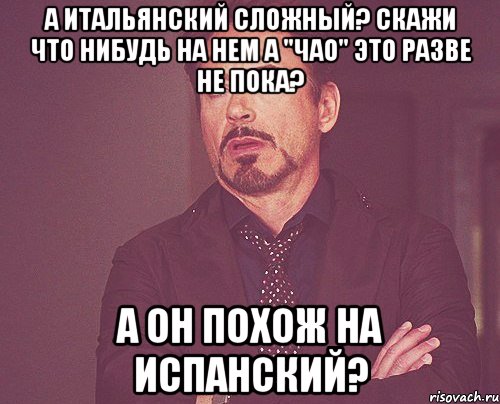 А итальянский сложный? Скажи что нибудь на нем А "чао" это разве не пока? А он похож на испанский?, Мем твое выражение лица