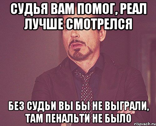 Судья вам помог, Реал лучше смотрелся Без судьи вы бы не выграли, там пенальти не было, Мем твое выражение лица