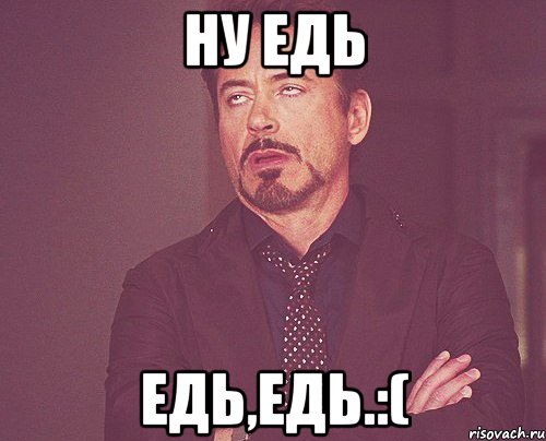 Ну едь Едь,едь.:(, Мем твое выражение лица