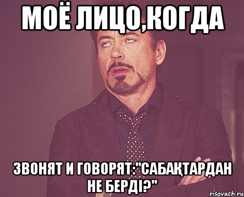 МОЁ ЛИЦО,КОГДА ЗВОНЯТ И ГОВОРЯТ:"сабақтардан не берді?", Мем твое выражение лица