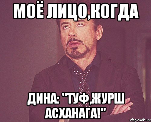 МОЁ ЛИЦО,КОГДА ДИНА: "ТУФ,ЖУРШ АСХАНАГА!", Мем твое выражение лица