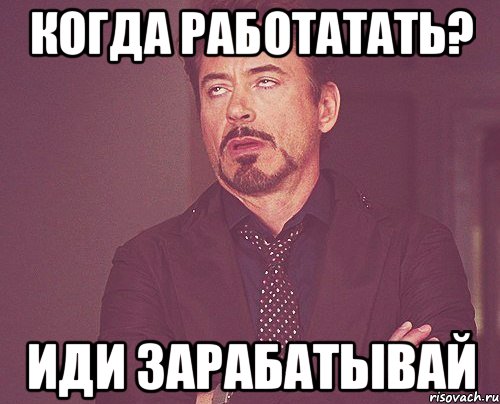 Когда работатать? Иди зарабатывай, Мем твое выражение лица