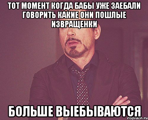 тот момент когда бабы уже заебали говорить какие они пошлые извращенки больше выебываются, Мем твое выражение лица