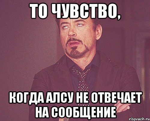 То чувство, когда Алсу не отвечает на сообщение, Мем твое выражение лица