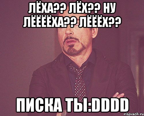 Лёха?? Лёх?? Ну Лёёёёха?? Лёёёх?? Писка ты:DDDD, Мем твое выражение лица