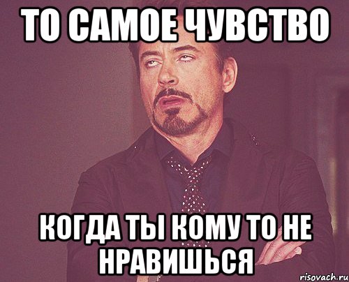 То самое чувство когда ты кому то не нравишься, Мем твое выражение лица