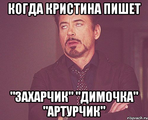 Когда Кристина пишет "Захарчик" "Димочка" "Артурчик", Мем твое выражение лица