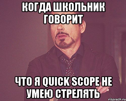 когда школьник говорит что я Quick Scope не умею стрелять, Мем твое выражение лица