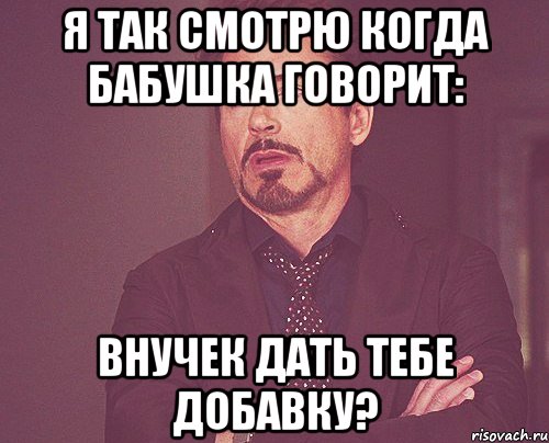 я так смотрю когда бабушка говорит: внучек дать тебе добавку?, Мем твое выражение лица