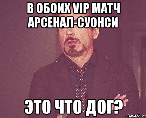 В обоих vip матч Арсенал-Суонси Это что дог?, Мем твое выражение лица