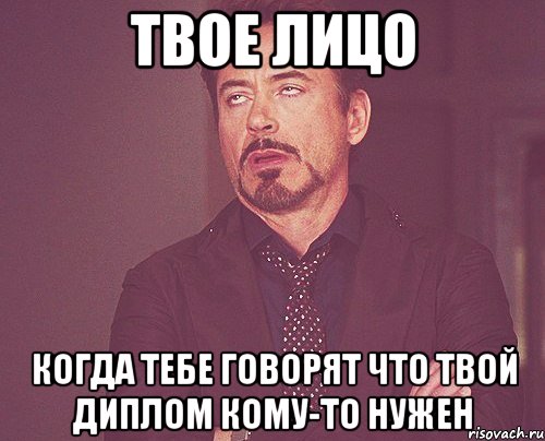 Твое лицо когда тебе говорят что твой диплом кому-то нужен, Мем твое выражение лица