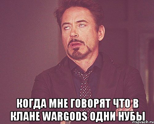  Когда мне говорят что в клане WarGods одни нубы, Мем твое выражение лица