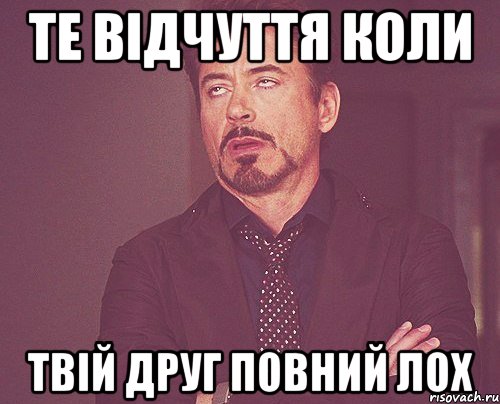 те відчуття коли твій друг повний лох, Мем твое выражение лица