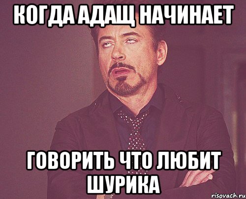 когда адащ начинает говорить что любит шурика, Мем твое выражение лица