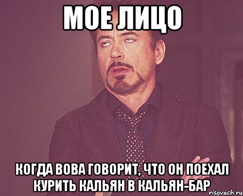 мое лицо когда Вова говорит, что он поехал курить кальян в кальян-бар, Мем твое выражение лица