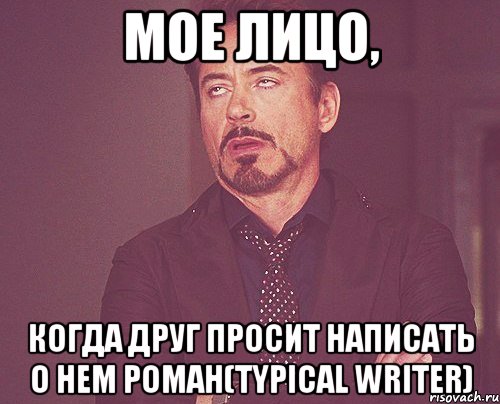 Мое лицо, когда друг просит написать о нем роман(Typical writer), Мем твое выражение лица