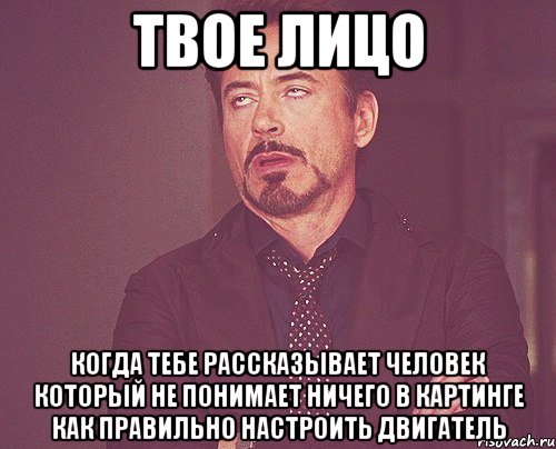 Твое лицо Когда тебе рассказывает человек который не понимает ничего в картинге как правильно настроить двигатель, Мем твое выражение лица