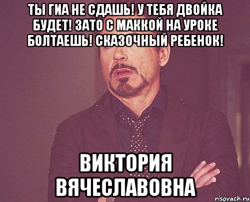 Ты ГИА не сдашь! У тебя двойка будет! Зато с Маккой на уроке болтаешь! Сказочный ребенок! Виктория Вячеславовна, Мем твое выражение лица